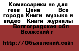 Комиссарики не для геев › Цена ­ 200 - Все города Книги, музыка и видео » Книги, журналы   . Волгоградская обл.,Волжский г.